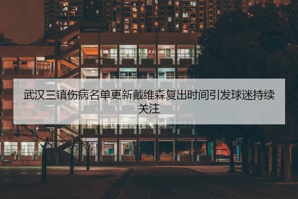 武汉三镇伤病名单更新戴维森复出时间引发球迷持续关注 | hth
